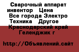 Сварочный аппарат инвентор › Цена ­ 500 - Все города Электро-Техника » Другое   . Краснодарский край,Геленджик г.